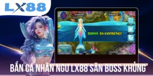 Bắn Cá Nhân Ngư LX88 Săn Boss Thành Công Thưởng Đến 500x