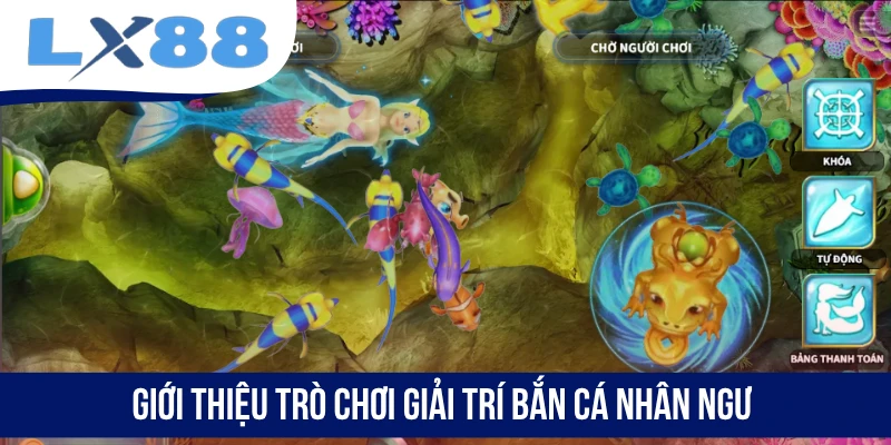 Giới thiệu trò chơi giải trí Bắn Cá Nhân Ngư