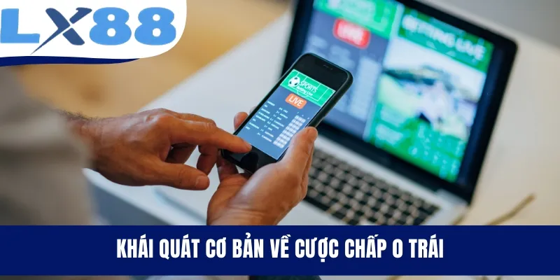 Khái quát cơ bản về cược chấp 0 trái