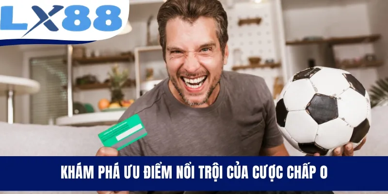 Khám phá ưu điểm nổi trội của cược chấp 0