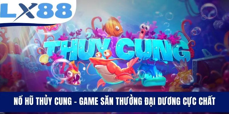 Nổ Hũ Thủy Cung - Game Săn Thưởng Đại Dương Cực Chất